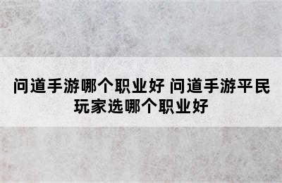 问道手游哪个职业好 问道手游平民玩家选哪个职业好